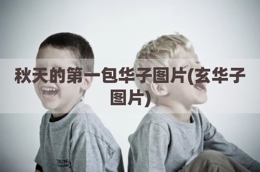 秋天的第一包华子图片(玄华子图片)