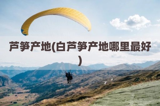 芦笋产地(白芦笋产地哪里最好)