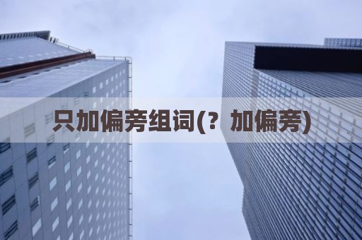 只加偏旁组词(？加偏旁)