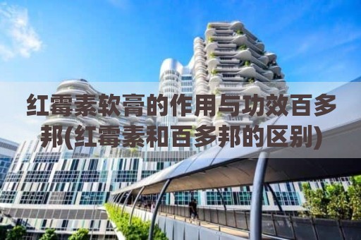 红霉素软膏的作用与功效百多邦(红霉素和百多邦的区别)