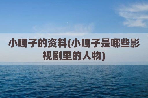 小嘎子的资料(小嘎子是哪些影视剧里的人物)