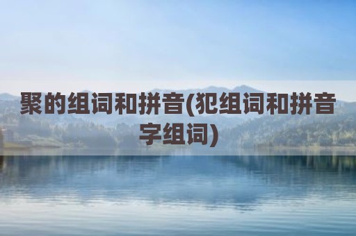 聚的组词和拼音(犯组词和拼音字组词)