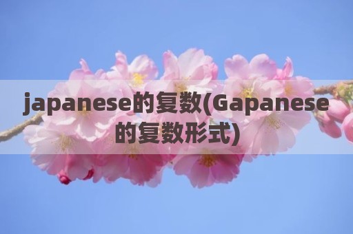 japanese的复数(Gapanese的复数形式)