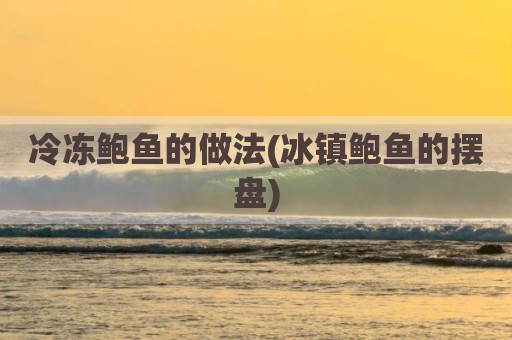 冷冻鲍鱼的做法(冰镇鲍鱼的摆盘)