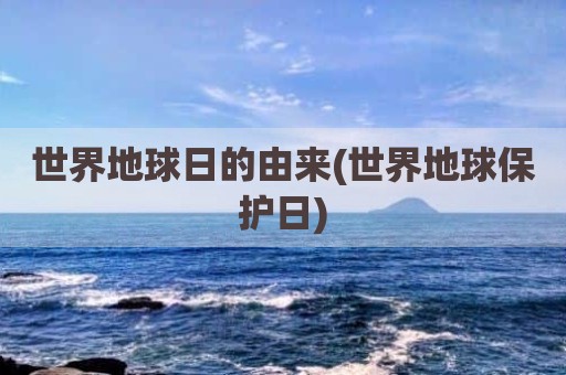 世界地球日的由来(世界地球保护日)
