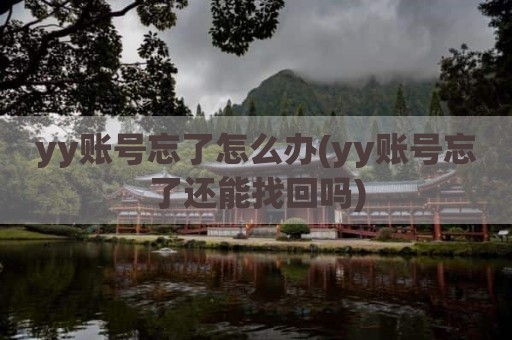 yy账号忘了怎么办(yy账号忘了还能找回吗)