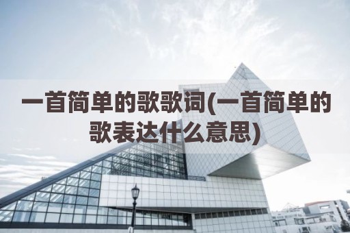 一首简单的歌歌词(一首简单的歌表达什么意思)