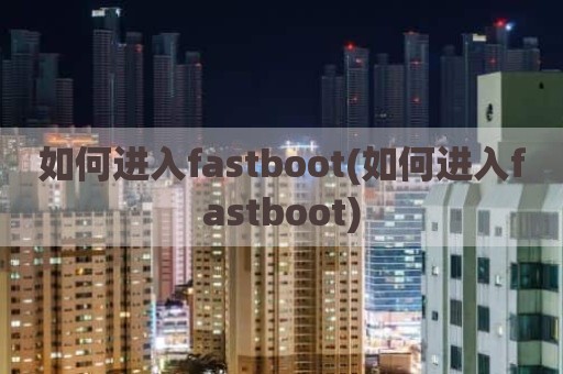 如何进入fastboot(如何进入fastboot)