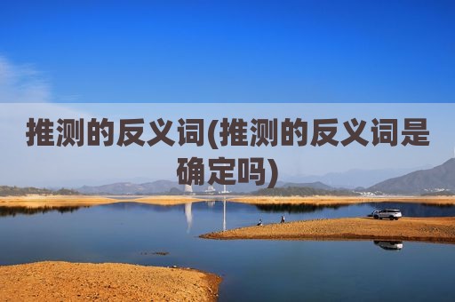 推测的反义词(推测的反义词是确定吗)