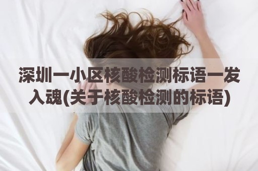 深圳一小区核酸检测标语一发入魂(关于核酸检测的标语)