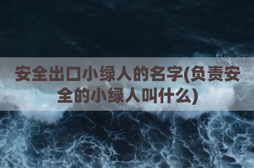 安全出口小绿人的名字(负责安全的小绿人叫什么)
