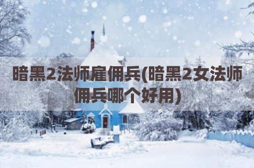暗黑2法师雇佣兵(暗黑2女法师佣兵哪个好用)