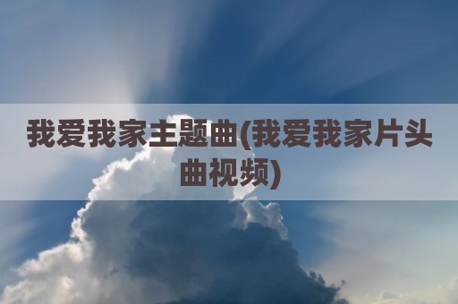 我爱我家主题曲(我爱我家片头曲视频)