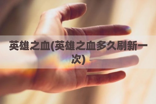 英雄之血(英雄之血多久刷新一次)