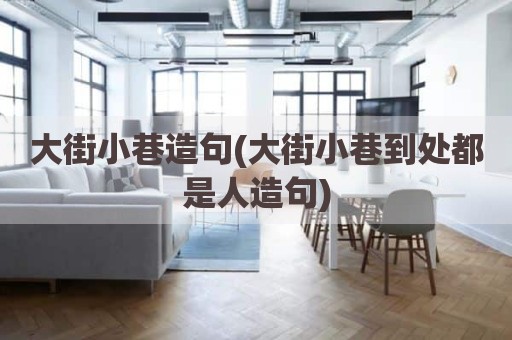 大街小巷造句(大街小巷到处都是人造句)