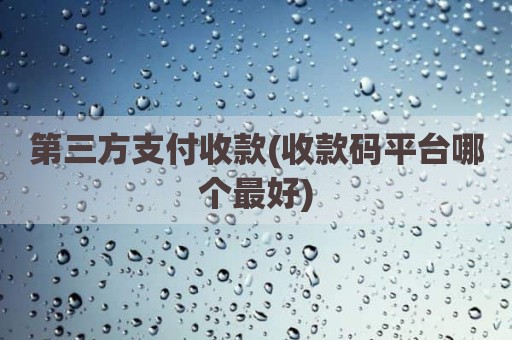 第三方支付收款(收款码平台哪个最好)