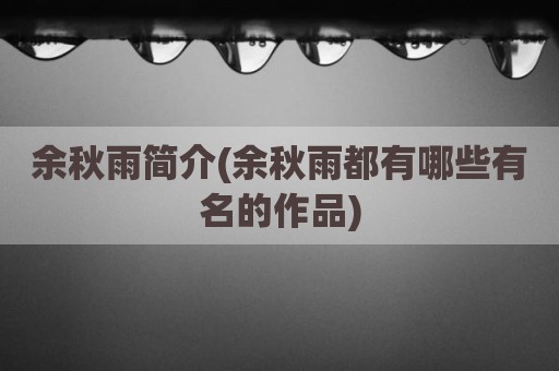 余秋雨简介(余秋雨都有哪些有名的作品)