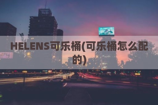 HELENS可乐桶(可乐桶怎么配的)