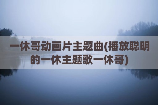 一休哥动画片主题曲(播放聪明的一休主题歌一休哥)