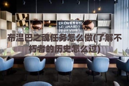 布温巴之魂任务怎么做(了解不朽者的历史怎么过)
