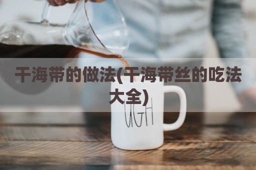 干海带的做法(干海带丝的吃法大全)