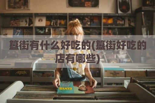 簋街有什么好吃的(簋街好吃的店有哪些)