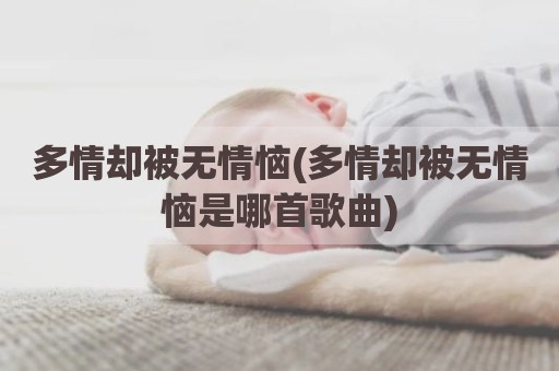 多情却被无情恼(多情却被无情恼是哪首歌曲)