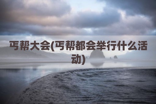 丐帮大会(丐帮都会举行什么活动)
