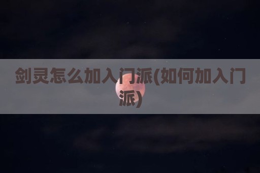 剑灵怎么加入门派(如何加入门派)