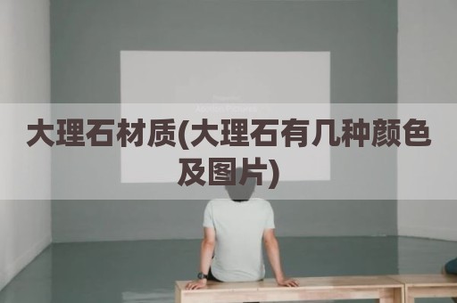 大理石材质(大理石有几种颜色及图片)