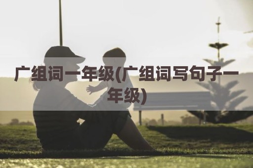 广组词一年级(广组词写句子一年级)