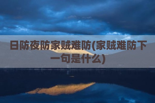日防夜防家贼难防(家贼难防下一句是什么)