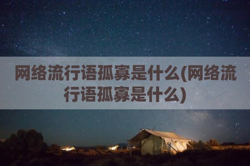 网络流行语孤寡是什么(网络流行语孤寡是什么)