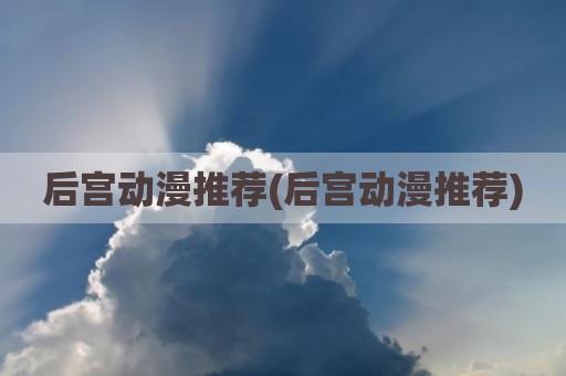 后宫动漫推荐(后宫动漫推荐)