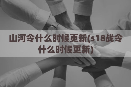 山河令什么时候更新(s18战令什么时候更新)
