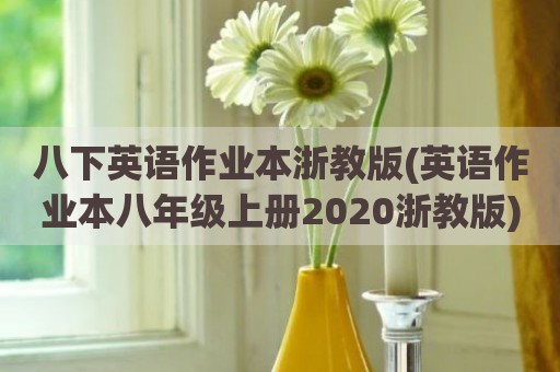 八下英语作业本浙教版(英语作业本八年级上册2020浙教版)