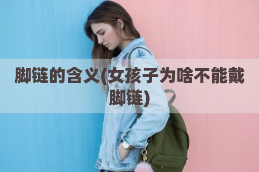 脚链的含义(女孩子为啥不能戴脚链)