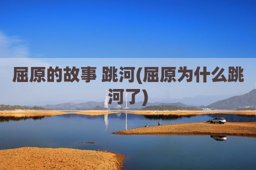 屈原的故事 跳河(屈原为什么跳河了)