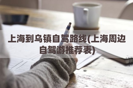 上海到乌镇自驾路线(上海周边自驾游推荐表)