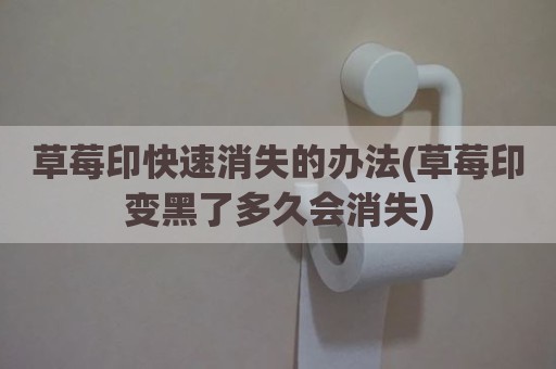 草莓印快速消失的办法(草莓印变黑了多久会消失)