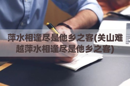 萍水相逢尽是他乡之客(关山难越萍水相逢尽是他乡之客)