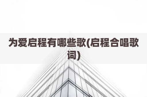 为爱启程有哪些歌(启程合唱歌词)