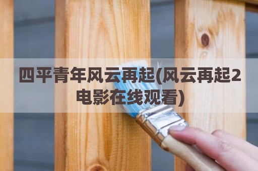 四平青年风云再起(风云再起2电影在线观看)