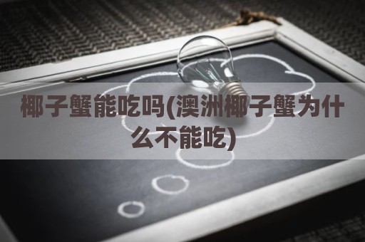 椰子蟹能吃吗(澳洲椰子蟹为什么不能吃)
