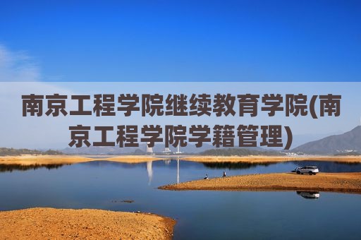 南京工程学院继续教育学院(南京工程学院学籍管理)