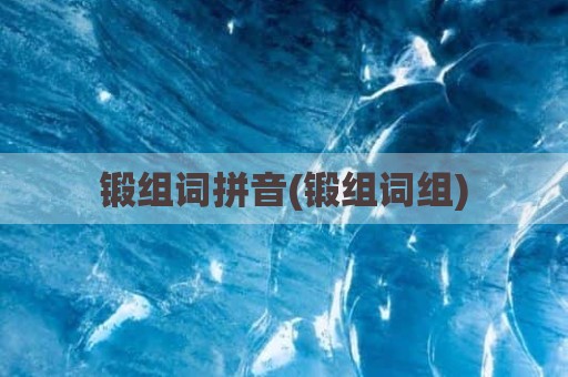 锻组词拼音(锻组词组)