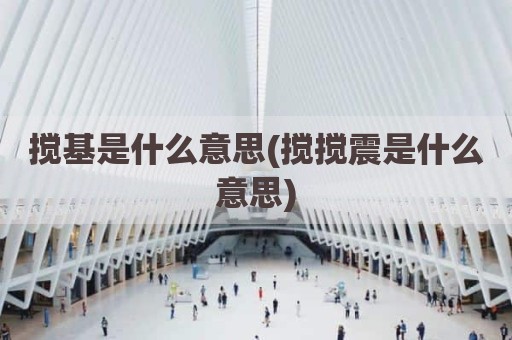 搅基是什么意思(搅搅震是什么意思)