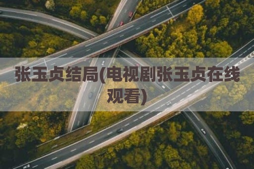 张玉贞结局(电视剧张玉贞在线观看)