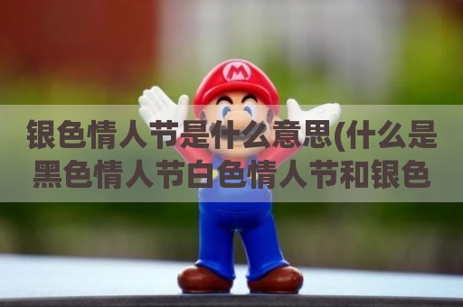 银色情人节是什么意思(什么是黑色情人节白色情人节和银色情人节呢)