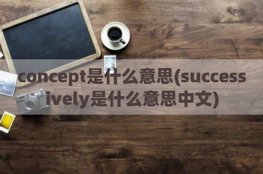 concept是什么意思(successively是什么意思中文)
